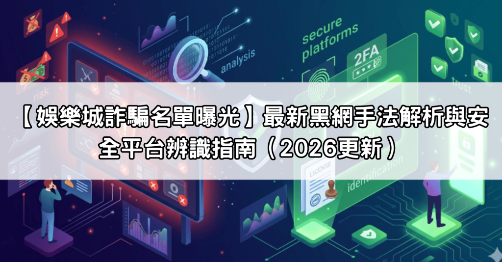 【娛樂城詐騙名單曝光】最新黑網手法解析與安全平台辨識指南（2026更新）